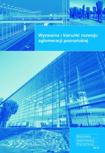 Wyzwania i kierunki rozwoju aglomeracji poznańskiej. Biblioteka Aglomeracji Poznańskiej Nr 4  