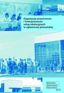 Organizacja przestrzenna i funkcjonowanie usług edukacyjnych w aglomeracji poznańskiej. Biblioteka Aglomeracji Poznańskiej.  Nr 14 