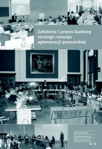 Założenia i proces budowy strategii rozwoju aglomeracji poznańskiej. Biblioteka Aglomeracji Poznańskiej. Nr 18 